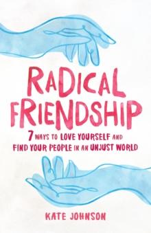 Radical Friendship : Seven Ways to Love Yourself and Find Your People in an Unjust World