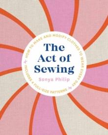 The Act of Sewing : How to Make and Modify Clothes to Wear Every Day