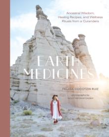 Earth Medicines : Ancestral Wisdom, Healing Recipes, and Wellness Rituals from a Curandera