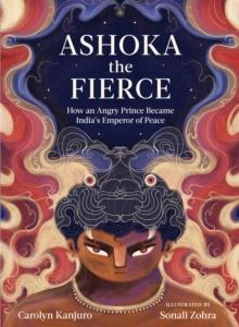 Ashoka the Fierce : How an Angry Prince Became India's Emperor of Peace