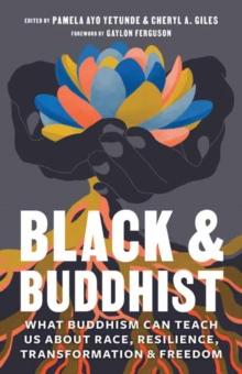 Black and Buddhist : What Buddhism Can Teach Us about Race, Resilience, Transformation, and Freedom