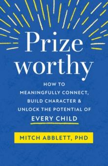 Prizeworthy : How to Meaningfully Connect, Build Character, and Unlock the Potential of Every Child