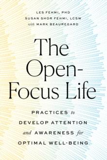 The Open-Focus Life : Practices to Develop Attention and Awareness for Optimal Well-Being