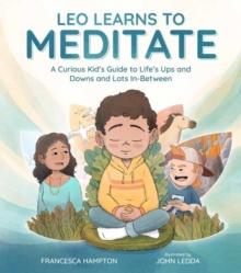 Leo Learns to Meditate : A Curious Kid's Guide to Life's Ups and Downs and Lots In-Between