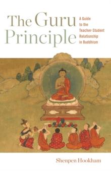 The Guru Principle : A Guide to the Teacher-Student Relationship in Buddhism