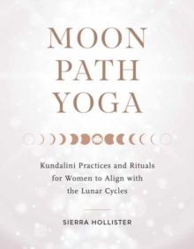 Moon Path Yoga : Kundalini Practices and Rituals for Women to Align with the Lunar Cycles