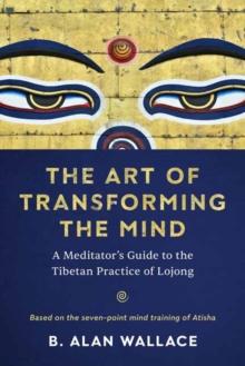 The Art of Transforming the Mind : A Meditator's Guide to the Tibetan Practice of Lojong