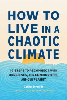 How to Live in a Chaotic Climate : 10 Steps to Reconnect with Ourselves, Our Communities, and Our Planet