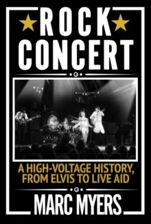 Rock Concert : A High-Voltage History, from Elvis to Live Aid