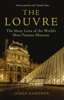 The Louvre : The Many Lives of the World's Most Famous Museum