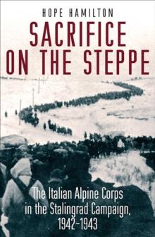 Sacrifice on the Steppe : The Italian Alpine Corps in the Stalingrad Campaign, 1942-1943