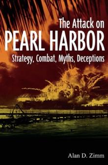 The Attack on Pearl Harbor : Strategy, Combat, Myths, Deceptions