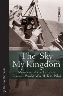 The Sky My Kingdom : Memoirs of the Famous German World War II Test Pilot