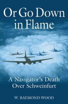 Or Go Down in Flame : A Navigator's Death Over Schweinfurt