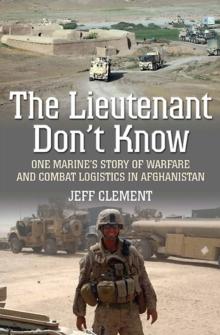 The Lieutenant Don't Know : One Marine's Story of Warfare and Combat Logistics in Afghanistan