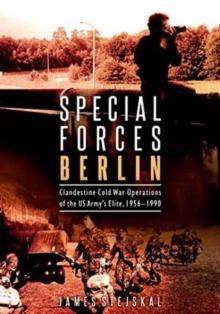 Special Forces Berlin : Clandestine Cold War Operations of the Us Army's Elite, 19561990