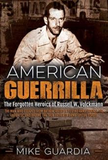 American Guerrilla : The Forgotten Heroics of Russell W. Volckmannthe Man Who Escaped from Bataan, Raised a Filipino Army Against the Japanese, and Became the True Father of Army Special Forces