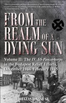 From the Realm of a Dying Sun : The IV. SS-Panzerkorps in the Budapest Relief Efforts, December 1944-February 1945