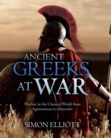 Ancient Greeks at War : Warfare in the Classical World from Agamemnon to Alexander