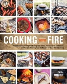 Cooking with Fire : From Roasting on a Spit to Baking in a Tannur, Rediscovered Techniques and Recipes That Capture the Flavors of Wood-Fired Cooking