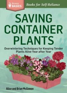 Saving Container Plants : Overwintering Techniques for Keeping Tender Plants Alive Year after Year. A Storey BASICS Title