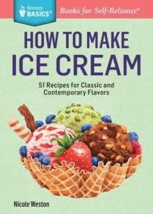 How to Make Ice Cream : 51 Recipes for Classic and Contemporary Flavors. A Storey BASICS Title