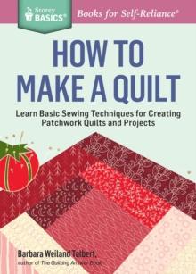 How to Make a Quilt : Learn Basic Sewing Techniques for Creating Patchwork Quilts and Projects. A Storey BASICS Title