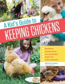 A Kid's Guide to Keeping Chickens : Best Breeds, Creating a Home, Care and Handling, Outdoor Fun, Crafts and Treats