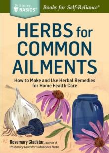 Herbs for Common Ailments : How to Make and Use Herbal Remedies for Home Health Care. A Storey BASICS Title