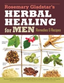 Rosemary Gladstar's Herbal Healing for Men : Remedies and Recipes for Circulation Support, Heart Health, Vitality, Prostate Health, Anxiety Relief, Longevity, Virility, Energy & Endurance