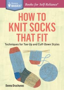 How to Knit Socks That Fit : Techniques for Toe-Up and Cuff-Down Styles. A Storey BASICS Title