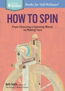 How to Spin : From Choosing a Spinning Wheel to Making Yarn. A Storey BASICS Title