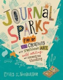 Journal Sparks : Fire Up Your Creativity with Spontaneous Art, Wild Writing, and Inventive Thinking