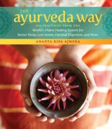 The Ayurveda Way : 108 Practices from the Worlds Oldest Healing System for Better Sleep, Less Stress, Optimal Digestion, and More