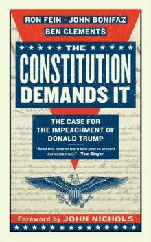 The Constitution Demands It : The Case for the Impeachment of Donald Trump