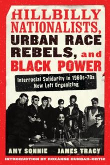 Hillbilly Nationalists, Urban Race Rebels, And Black Power : Interracial Solidarity in 1960s-70s New Left Organizing