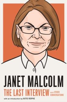 Janet Malcolm: The Last Interview : And Other Conversations