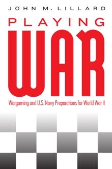 Playing War : Wargaming and U.S. Navy Preparations for World War II