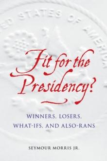 Fit for the Presidency? : Winners, Losers, What-Ifs, and Also-Rans