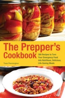 The Prepper's Cookbook : 300 Recipes to Turn Your Emergency Food into Nutritious, Delicious, Life-Saving Meals