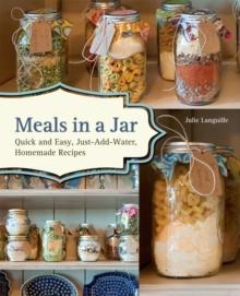 Meals In A Jar : Quick and Easy, Just-Add-Water, Homemade Recipes