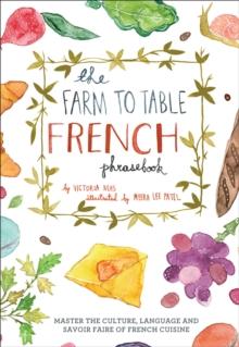 The Farm to Table French Phrasebook : Master the Culture, Language and Savoir Faire of French Cuisine