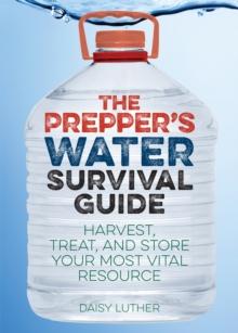 The Prepper's Water Survival Guide : Harvest, Treat, and Store Your Most Vital Resource