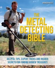 The Metal Detecting Bible : Helpful Tips, Expert Tricks and Insider Secrets for Finding Hidden Treasures