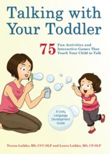 Talking With Your Toddler : 75 Fun Activities and Interactive Games that Teach Your Child to Talk