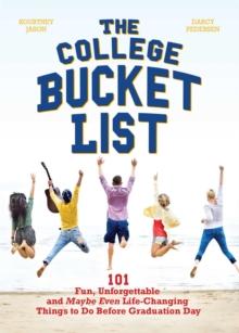 The College Bucket List : 101 Fun, Unforgettable and Maybe Even Life-Changing Things to Do Before Graduation Day