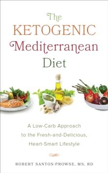 The Ketogenic Mediterranean Diet : A Low-Carb Approach to the Fresh-and-Delicious, Heart-Smart Lifestyle