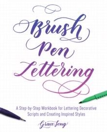 Brush Pen Lettering : A Step-by-Step Workbook for Learning Decorative Scripts and Creating Inspired Styles