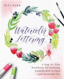 Watercolor Lettering : A Step-by-Step Workbook for Painting Embellished Scripts and Beautiful Art