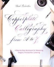 Copperplate Calligraphy From A To Z : A Step-by-Step Workbook for Mastering Elegant, Pointed-Pen Lettering